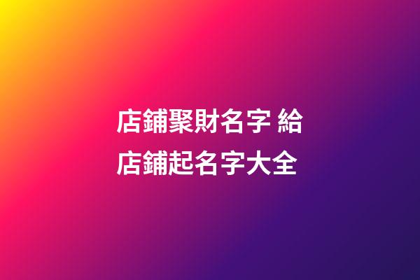 店鋪聚財名字 給店鋪起名字大全